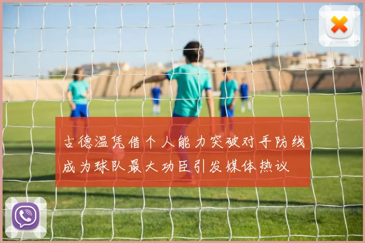 古德温凭借个人能力突破对手防线成为球队最大功臣引发媒体热议