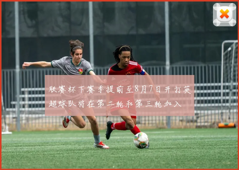 联赛杯下赛季提前至8月7日开打英超球队将在第二轮和第三轮加入