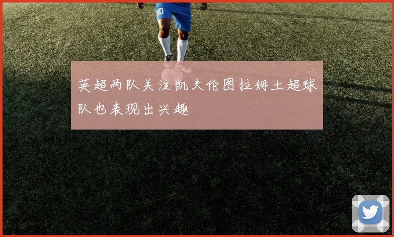 英超两队关注凯夫伦图拉姆土超球队也表现出兴趣
