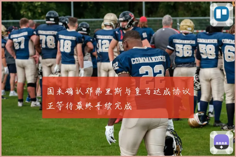 国米确认邓弗里斯与皇马达成协议正等待最终手续完成