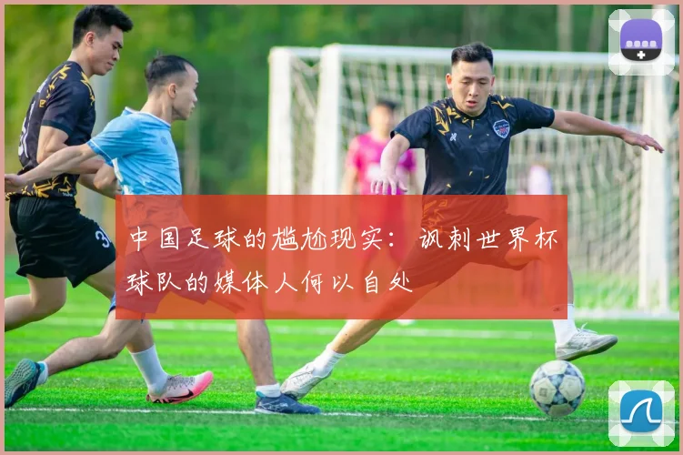 中国足球的尴尬现实：讽刺世界杯球队的媒体人何以自处