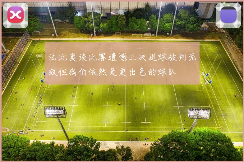 法比奥谈比赛遗憾三次进球被判无效但我们依然是更出色的球队