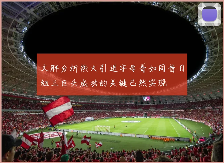 文胖分析热火引进字母哥如同昔日组三巨头成功的关键已然实现