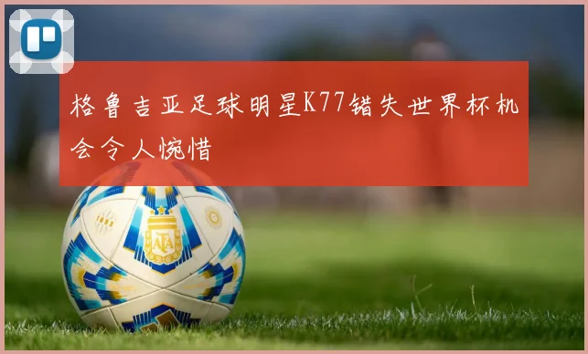 格鲁吉亚足球明星K77错失世界杯机会令人惋惜