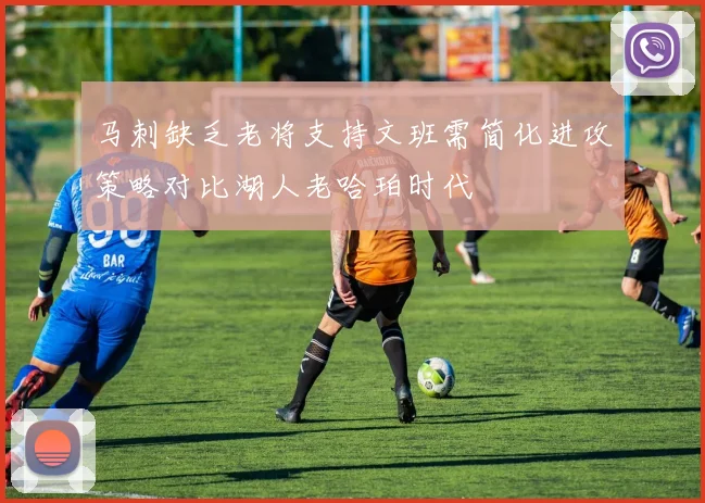 马刺缺乏老将支持文班需简化进攻策略对比湖人老哈珀时代