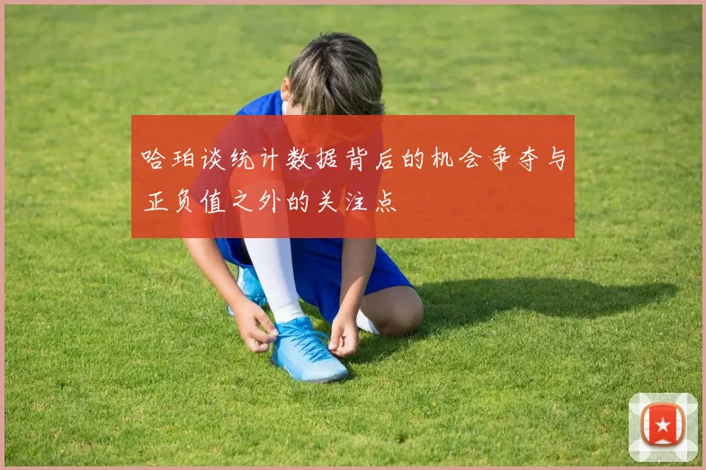 哈珀谈统计数据背后的机会争夺与正负值之外的关注点
