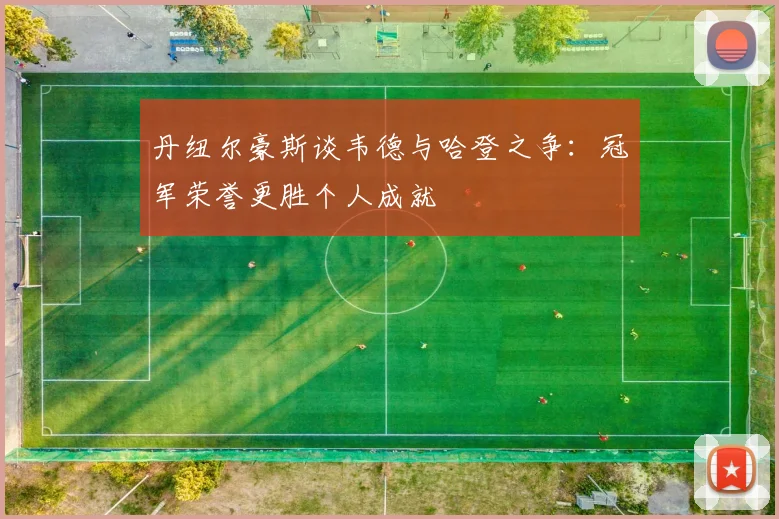 丹纽尔豪斯谈韦德与哈登之争：冠军荣誉更胜个人成就