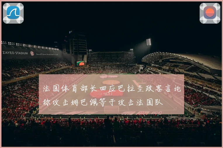 法国体育部长回应巴拉圭政客言论称攻击姆巴佩等于攻击法国队