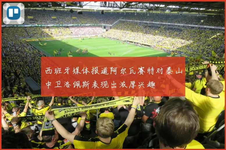 西班牙媒体报道阿尔瓦赛特对泰山中卫洛佩斯表现出浓厚兴趣