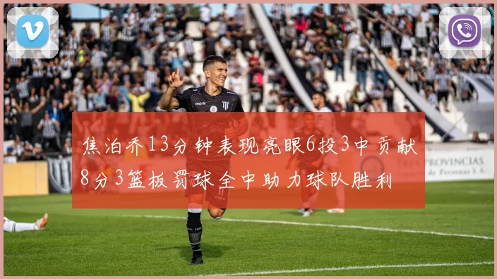 焦泊乔13分钟表现亮眼6投3中贡献8分3篮板罚球全中助力球队胜利